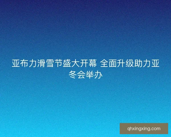 亚布力滑雪节盛大开幕 全面升级助力亚冬会举办