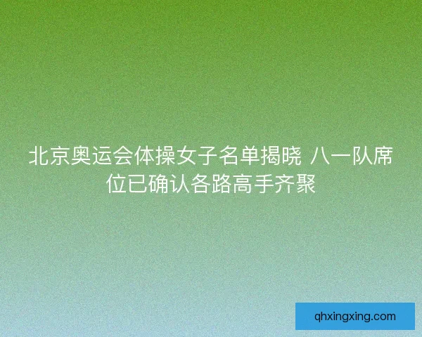 北京奥运会体操女子名单揭晓 八一队席位已确认各路高手齐聚